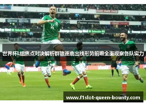 世界杯L组焦点对决解析群雄逐鹿出线形势前瞻全面观察各队实力