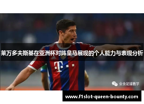 莱万多夫斯基在亚洲杯对阵皇马展现的个人能力与表现分析