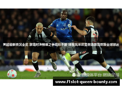 英超最新赛况全览 激情对决榜首之争精彩不断 球星风采尽显赛场激情燃爆全球球迷