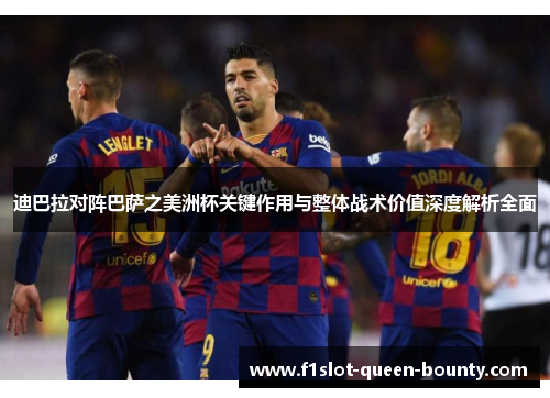 迪巴拉对阵巴萨之美洲杯关键作用与整体战术价值深度解析全面