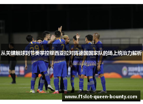 从关键触球到节奏掌控穆西亚拉对阵德国国家队的场上统治力解析 从关键触球到节奏掌控穆西亚拉对阵德国国家队的场上统治力解析