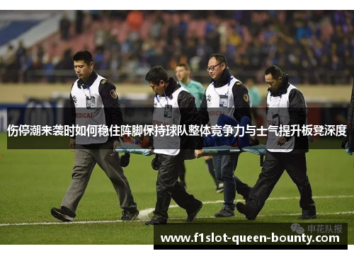 伤停潮来袭时如何稳住阵脚保持球队整体竞争力与士气提升板凳深度
