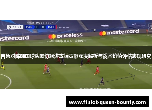 吉鲁对阵韩国球队欧协联进攻端贡献深度解析与战术价值评估表现研究 吉鲁对阵韩国球队欧协联进攻端贡献深度解析与战术价值评估表现研究