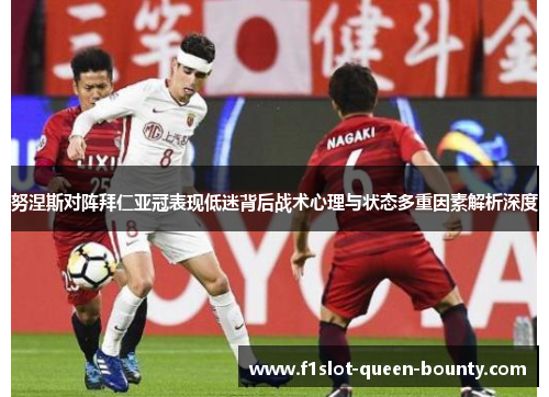 努涅斯对阵拜仁亚冠表现低迷背后战术心理与状态多重因素解析深度