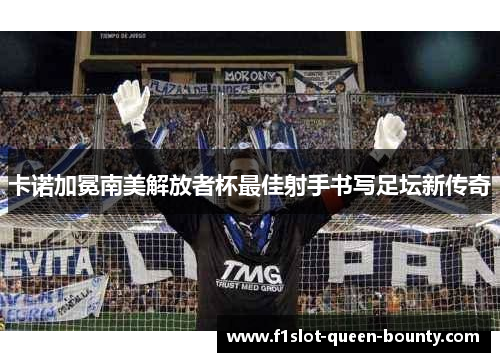 卡诺加冕南美解放者杯最佳射手书写足坛新传奇