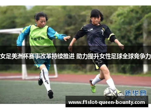 女足美洲杯赛事改革持续推进 助力提升女性足球全球竞争力