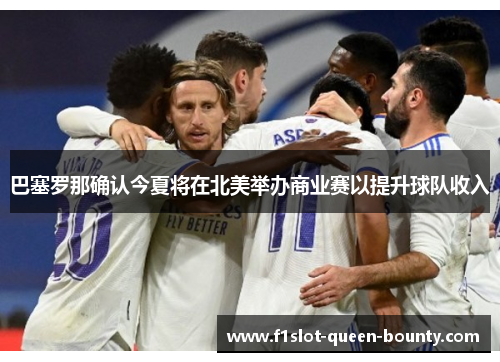 巴塞罗那确认今夏将在北美举办商业赛以提升球队收入 巴塞罗那确认今夏将在北美举办商业赛以提升球队收入