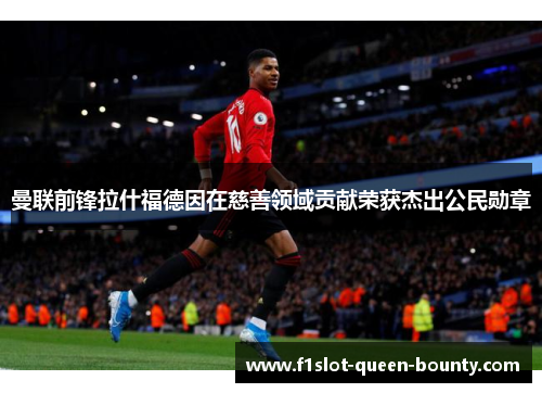 曼联前锋拉什福德因在慈善领域贡献荣获杰出公民勋章