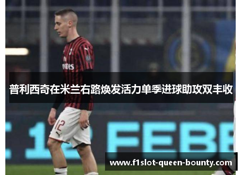 普利西奇在米兰右路焕发活力单季进球助攻双丰收