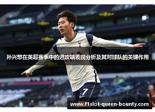 孙兴慜在英超赛季中的进攻端表现分析及其对球队的关键作用