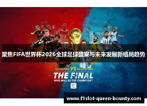 聚焦FIFA世界杯2026全球足球盛宴与未来发展新格局趋势