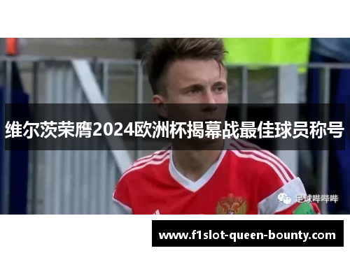 维尔茨荣膺2024欧洲杯揭幕战最佳球员称号 维尔茨荣膺2024欧洲杯揭幕战最佳球员称号